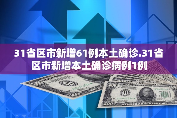 31省区市新增61例本土确诊.31省区市新增本土确诊病例1例