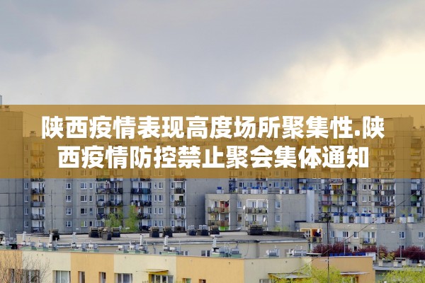 陕西疫情表现高度场所聚集性.陕西疫情防控禁止聚会集体通知 陕西疫情表现高度场所聚集性.陕西疫情防控禁止聚会集体通知