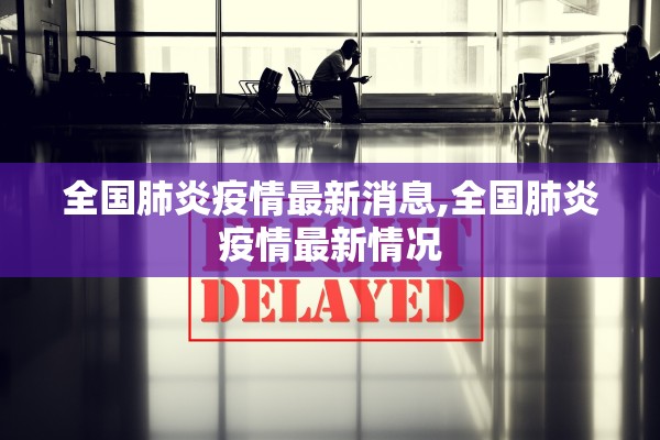 全国肺炎疫情最新消息,全国肺炎疫情最新情况 全国肺炎疫情最新消息,全国肺炎疫情最新情况