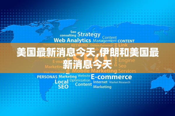 美国最新消息今天,伊朗和美国最新消息今天