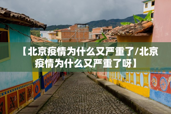 【北京疫情为什么又严重了/北京疫情为什么又严重了呀】