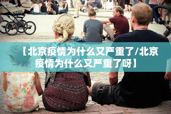 【北京疫情为什么又严重了/北京疫情为什么又严重了呀】