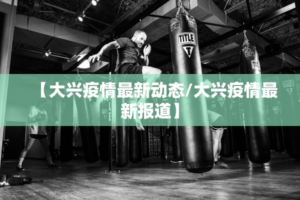 【大兴疫情最新动态/大兴疫情最新报道】