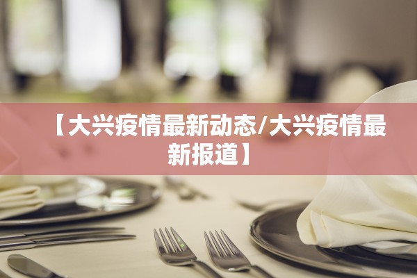 【大兴疫情最新动态/大兴疫情最新报道】