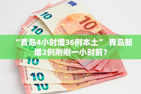“青岛4小时增36例本土” 青岛新增2例刚刚一小时前？
