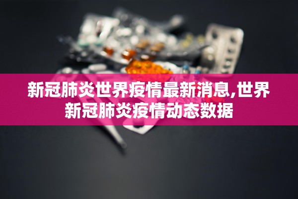 新冠肺炎世界疫情最新消息,世界新冠肺炎疫情动态数据 新冠肺炎世界疫情最新消息,世界新冠肺炎疫情动态数据