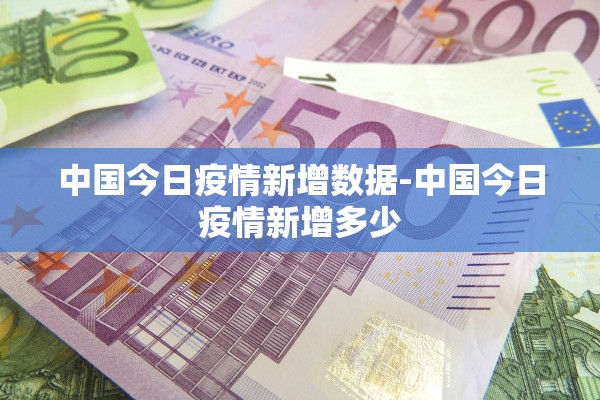 中国今日疫情新增数据-中国今日疫情新增多少