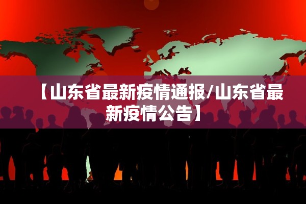 【山东省最新疫情通报/山东省最新疫情公告】