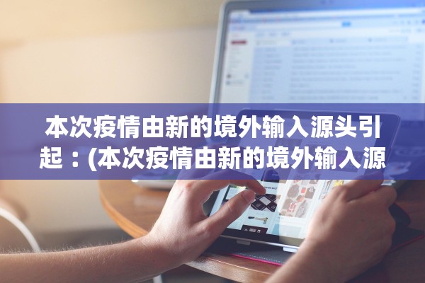 本次疫情由新的境外输入源头引起︰(本次疫情由新的境外输入源头引起的是)