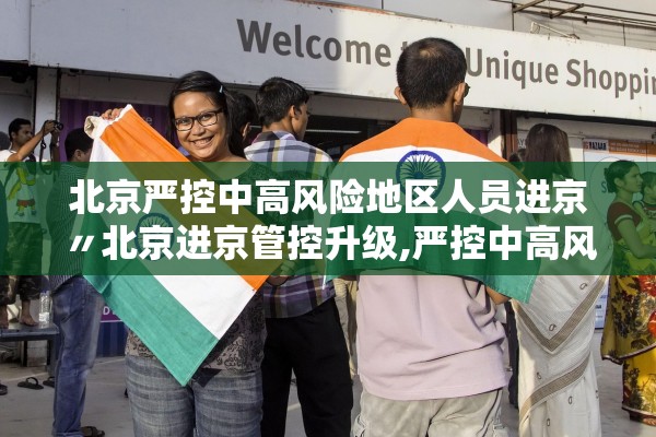 北京严控中高风险地区人员进京〃北京进京管控升级,严控中高风险地区人员进京