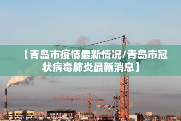 【青岛市疫情最新情况/青岛市冠状病毒肺炎最新消息】