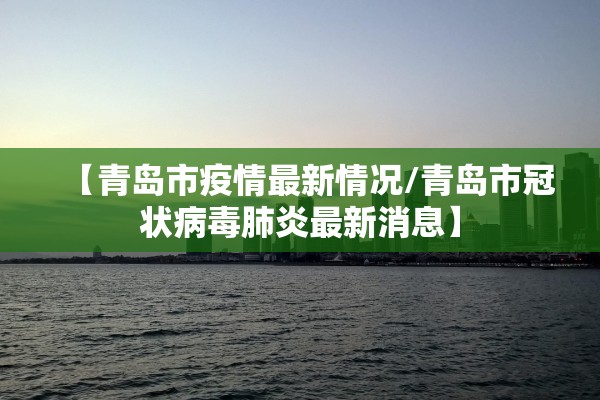 【青岛市疫情最新情况/青岛市冠状病毒肺炎最新消息】