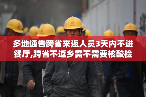 多地通告跨省来返人员3天内不进餐厅,跨省不返乡需不需要核酸检测