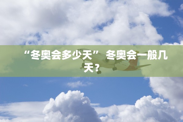 “冬奥会多少天” 冬奥会一般几天？