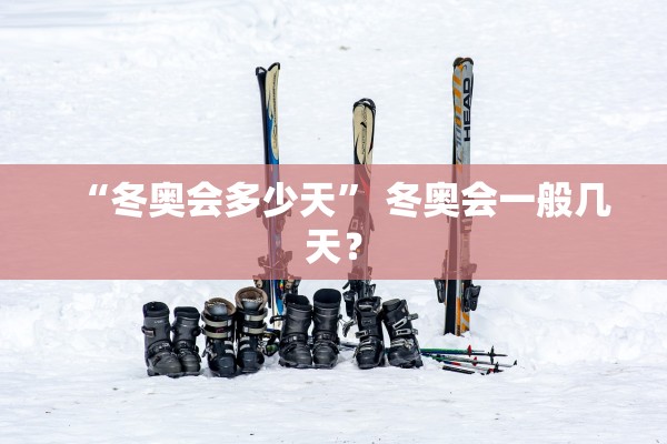 “冬奥会多少天” 冬奥会一般几天？