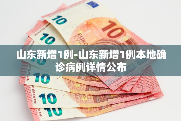 山东新增1例-山东新增1例本地确诊病例详情公布 山东新增1例-山东新增1例本地确诊病例详情公布