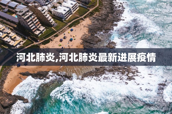 河北肺炎,河北肺炎最新进展疫情