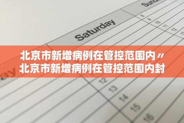 北京市新增病例在管控范围内〃北京市新增病例在管控范围内封控几天 北京市新增病例在管控范围内〃北京市新增病例在管控范围内封控几天