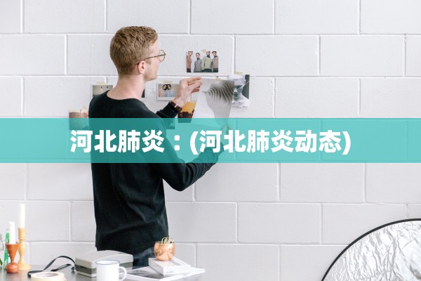 河北肺炎︰(河北肺炎动态)