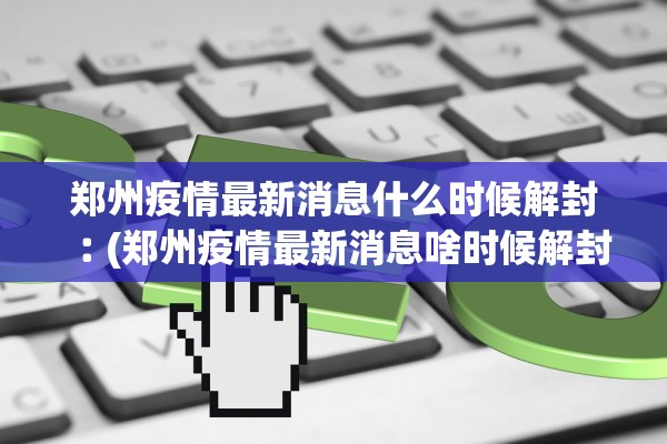 郑州疫情最新消息什么时候解封︰(郑州疫情最新消息啥时候解封)