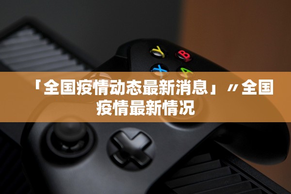 「全国疫情动态最新消息」〃全国疫情最新情况