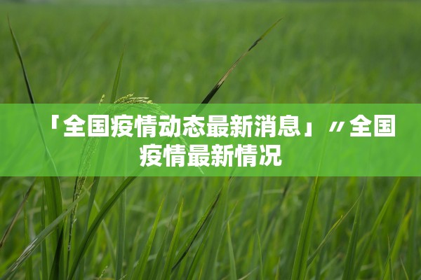 「全国疫情动态最新消息」〃全国疫情最新情况