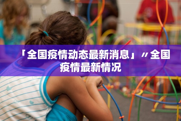 「全国疫情动态最新消息」〃全国疫情最新情况