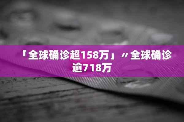 「全球确诊超158万」〃全球确诊逾718万