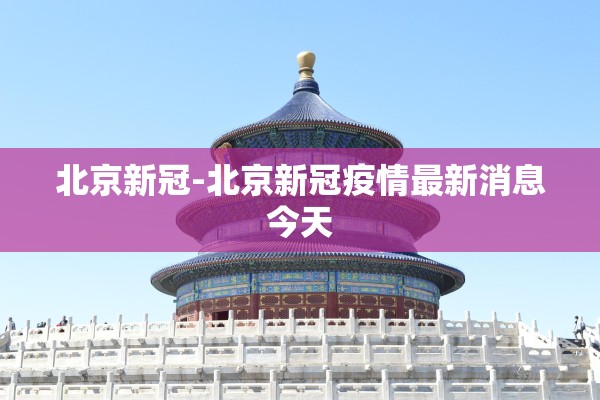 北京新冠-北京新冠疫情最新消息今天