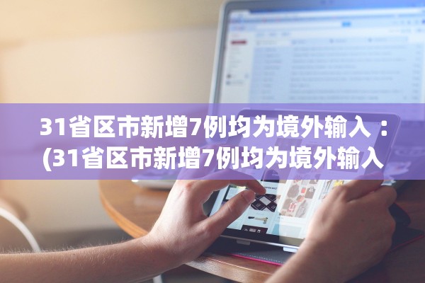 31省区市新增7例均为境外输入︰(31省区市新增7例均为境外输入9)