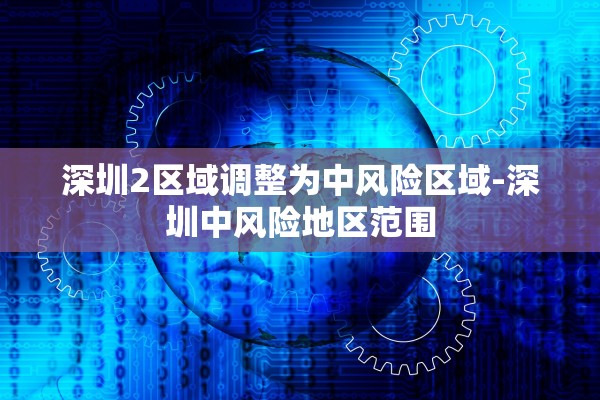深圳2区域调整为中风险区域-深圳中风险地区范围 深圳2区域调整为中风险区域-深圳中风险地区范围