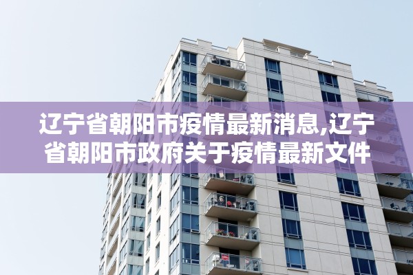 辽宁省朝阳市疫情最新消息,辽宁省朝阳市政府关于疫情最新文件