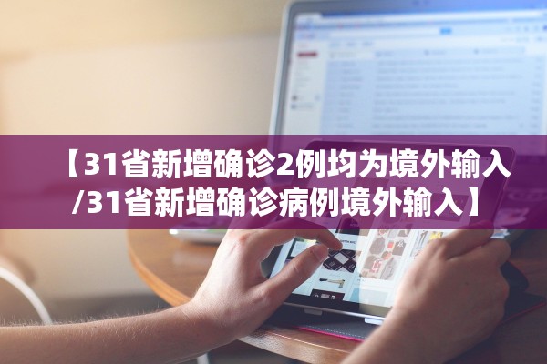 【31省新增确诊2例均为境外输入/31省新增确诊病例境外输入】