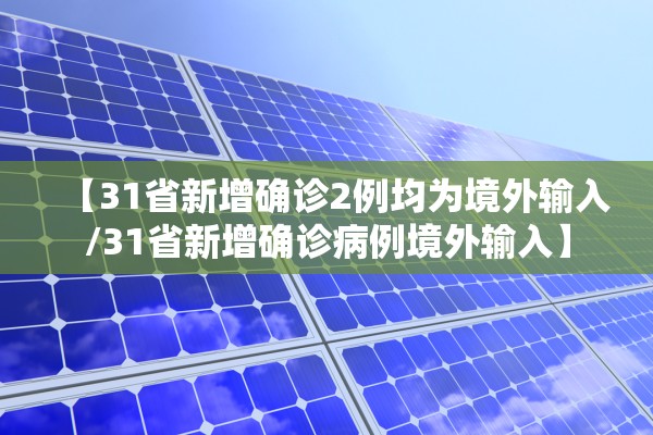 【31省新增确诊2例均为境外输入/31省新增确诊病例境外输入】