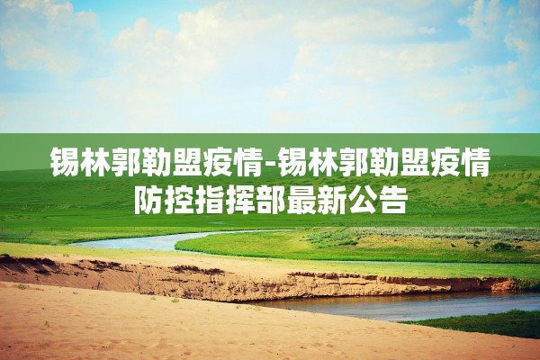 锡林郭勒盟疫情-锡林郭勒盟疫情防控指挥部最新公告