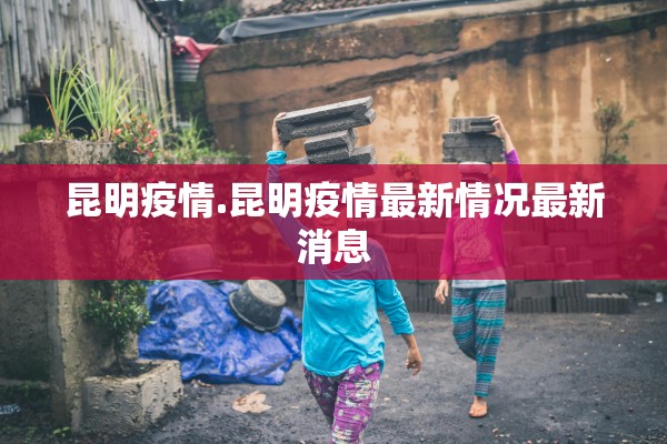 昆明疫情.昆明疫情最新情况最新消息