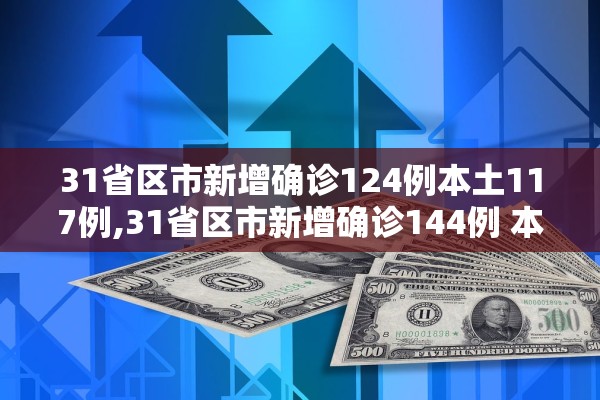 31省区市新增确诊124例本土117例,31省区市新增确诊144例 本土126例