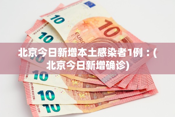 北京今日新增本土感染者1例︰(北京今日新增确诊)