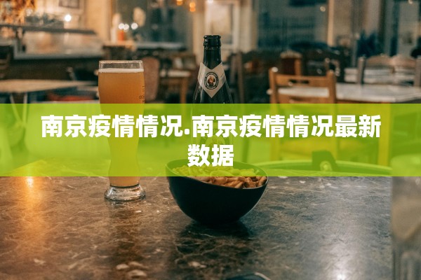 南京疫情情况.南京疫情情况最新数据 南京疫情情况.南京疫情情况最新数据