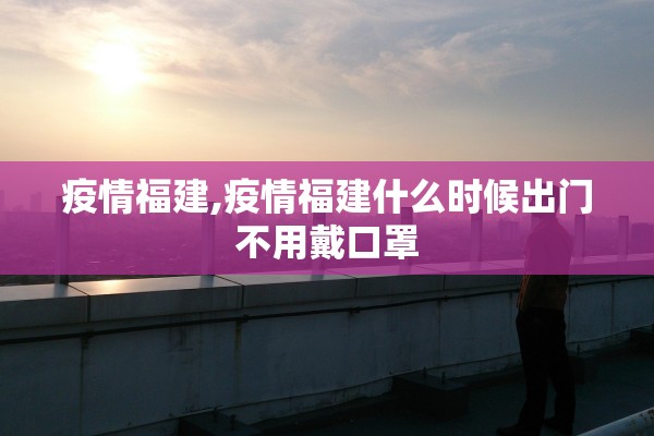 疫情福建,疫情福建什么时候出门不用戴口罩