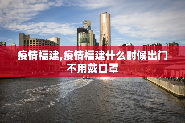 疫情福建,疫情福建什么时候出门不用戴口罩