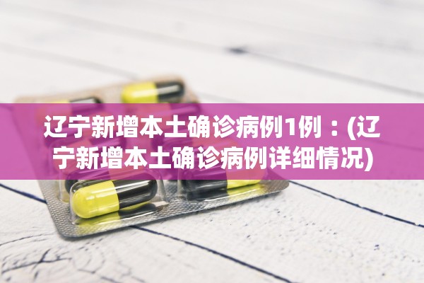 辽宁新增本土确诊病例1例︰(辽宁新增本土确诊病例详细情况) 辽宁新增本土确诊病例1例︰(辽宁新增本土确诊病例详细情况)