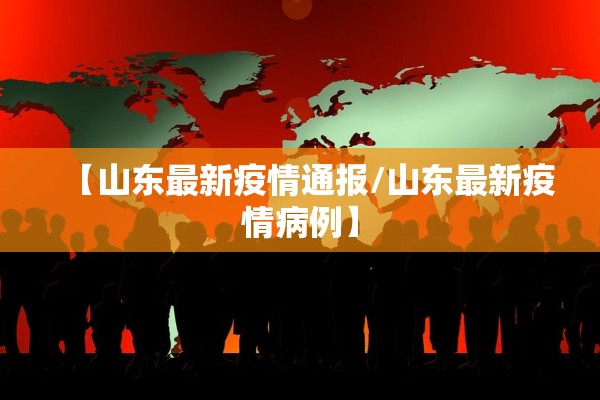 【山东最新疫情通报/山东最新疫情病例】