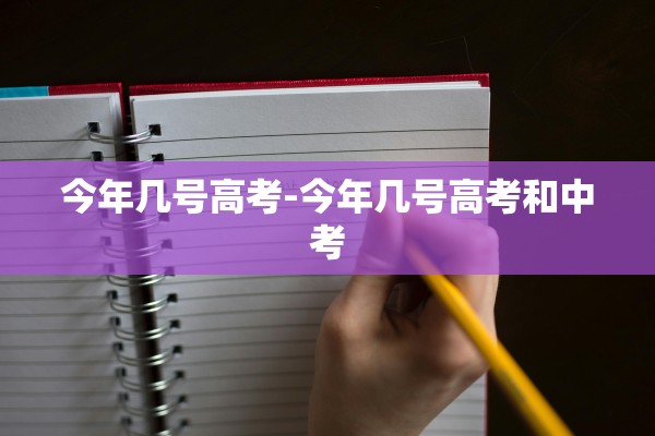 今年几号高考-今年几号高考和中考