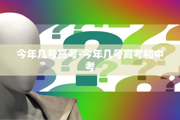 今年几号高考-今年几号高考和中考