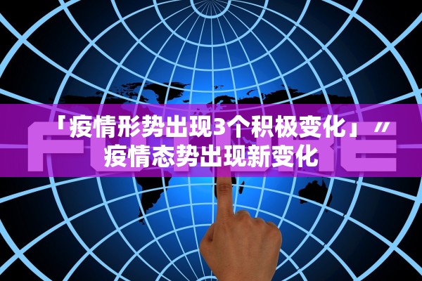 「疫情形势出现3个积极变化」〃疫情态势出现新变化