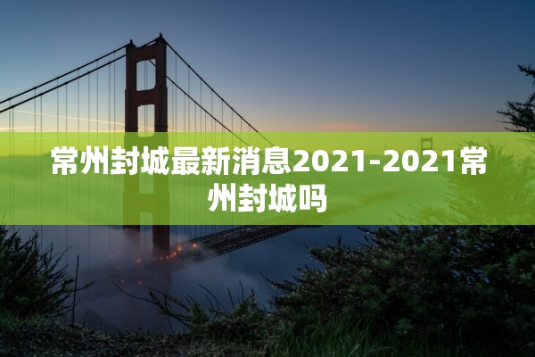 常州封城最新消息2021-2021常州封城吗 常州封城最新消息2021-2021常州封城吗