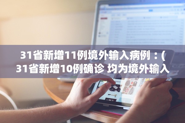 31省新增11例境外输入病例︰(31省新增10例确诊 均为境外输入)