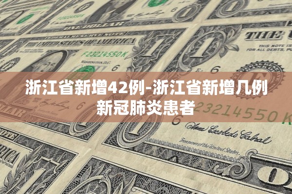 浙江省新增42例-浙江省新增几例新冠肺炎患者 浙江省新增42例-浙江省新增几例新冠肺炎患者
