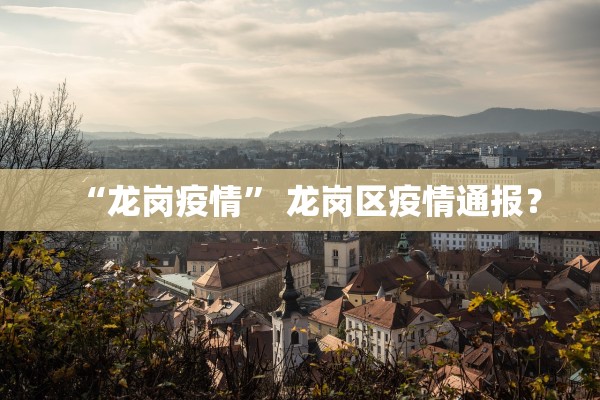 “龙岗疫情	” 龙岗区疫情通报？